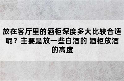 放在客厅里的酒柜深度多大比较合适呢？主要是放一些白酒的 酒柜放酒的高度